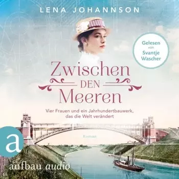Zwischen den Meeren - Vier Frauen und ein Jahrhundertbauwerk, das die Welt ver?ndert - Nord-Ostsee-Saga, Band 1 (Ungek?rzt)