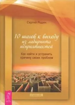 10 шагов к выходу из лабиринта неприятностей. Как найти и устранить причину своих проблем