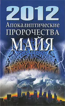 2012. Апокалиптические пророчества майя