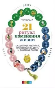 21 ритуал изменения жизни: Ежедневные практики, приносящие радость и душевный покой