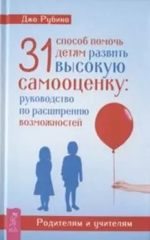 31 способ помочь детям развить высокую самооценку: руководство по расширению возможностей