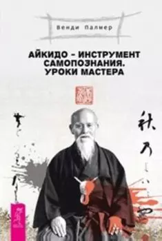Айкидо - инструмент самопознания. Уроки мастера