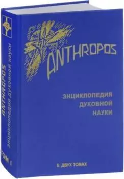 Anthropos. Энциклопедия духовной науки. Из двух томов. Том 1