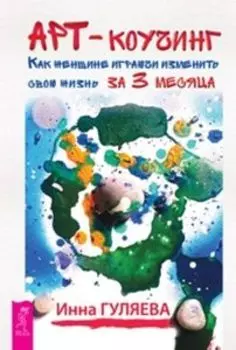 Арт-коучинг. Как женщине играючи изменить свою жизнь за 3 месяца