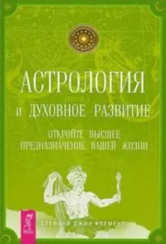 Астрология и духовное развитие. Откройте высшее предназначение
