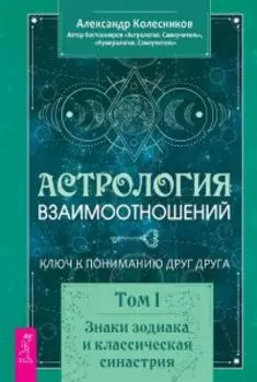 Астрология взаимоотношений. Ключ к пониманию друг друга. Том I