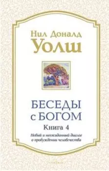 Беседы с Богом книга 4. Новый и неожиданный диалог о пробуждении человечества