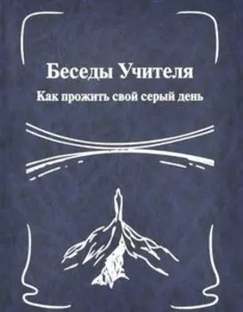 Беседы Учителя. Как прожить свой серый день. Книга 1