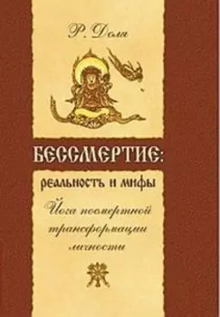 Бессмертие: реальность и мифы.Йога посмертной трансформации личности