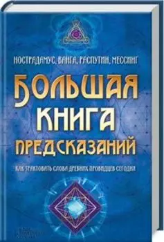 Большая книга предсказаний. Нострадамус, Ванга, Распутин, Мессинг. Как трактовать слова древних провидцев сегодня