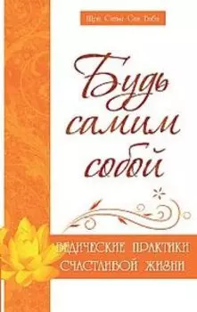 Будь самим собой. Ведические практики счастливой жизни