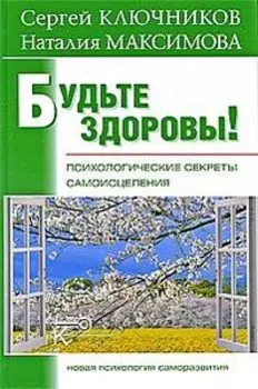 Будьте здоровы! Психологические секреты самоисцеления