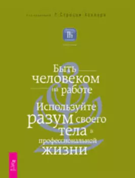 Быть человеком на работе. Используйте разум своего тела в профессиональной жизни