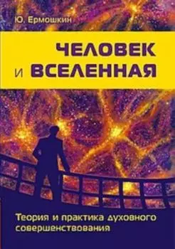 Человек и Вселенная. Теория и практика духовного совершенствования