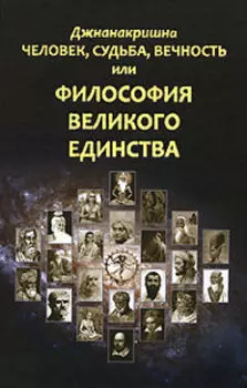Человек, Судьба, Вечность, или Философия Великого Единства
