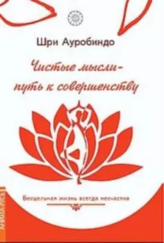 Чистые мысли - путь к совершенству. Бесцельная жизнь всегда несчастна