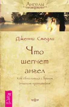 Что шепчет ангел. Как сблизиться с вашим ангелом-хранителем