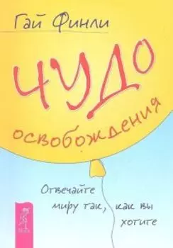 Чудо освобождения. Отвечайте миру так, как вы хотите