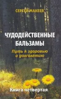 Чудодейственные бальзамы. Путь к здоровью и долголетию