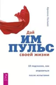 Дай импульс своей жизни. 10 подсказок, как оправиться после испытания