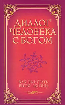 Диалог человека с Богом. Как выиграть битву жизни