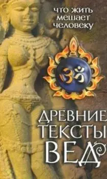 Древние тексты Вед. Что жить мешает человеку