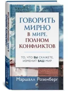 Говорить мирно в мире, полном конфликтов: То, что вы скажете, изменит ваш мир
