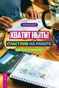 Хватит ныть! Счастлив на работе. Книга-тренинг