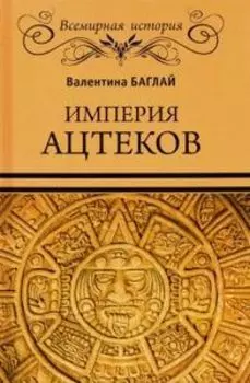 Империя ацтеков. Таинственные ритуалы древних мексиканцев