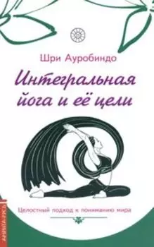Интегральная йога и ее цели. Целостный подход к пониманию мира