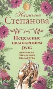 Исцеление наложением рук практикум сибирского знахарства