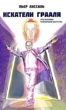 Искатели Грааля, или Вызовы киберпространства: научно-фантастический роман