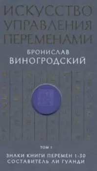Искусство управления переменами. Том 1. Знаки Книги Перемен 1-30