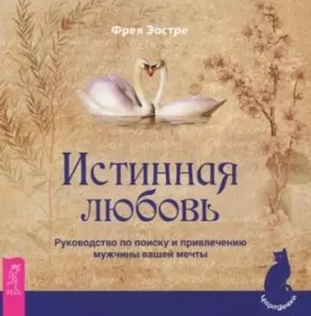 Истинная любовь. Руководство по поиску и привлечению мужчины вашей мечты