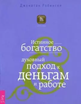 Истинное богатство. Духовный подход к деньгам и работе