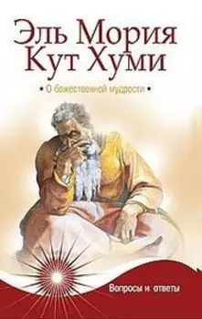 Эль Мория. Кут Хуми. О божественной мудрости. Вопросы и ответы
