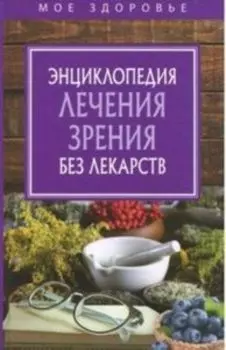 Энциклопедия лечения зрения без лекарств