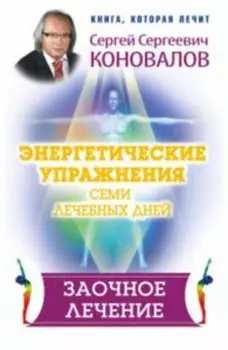 Энергетические упражнения семи лечебных дней. Заочное лечение