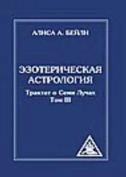 Эзотерическая астрология. Трактат о Семи Лучах. Том 3