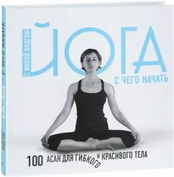Йога. С чего начать. 100 асан для гибкого и красивого тела