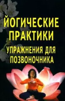 Йогические практики. Упражнения для позвоночника