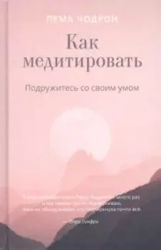 Как медитировать. Подружитесь со своим умом. Практическое руководство