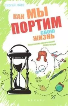 Как мы портим свою жизнь: парапсихологический практикум