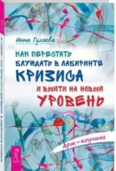 Как перестать блуждать в лабиринте кризиса и выйти на новый уровень