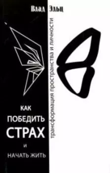 Как победить страх и начать жить. Трансформация пространства личности
