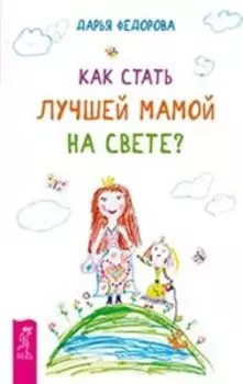 Как стать лучшей мамой на свете