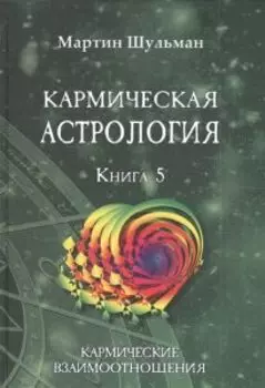 Кармическая астрология. Книга 5. Кармические взаимоотношения