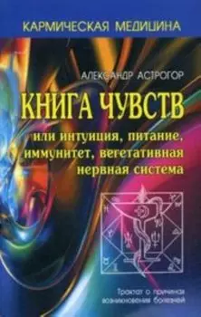 Кармическая медицина. Книга чувств или интуиция, питание, иммунитет, вегетативная нервная система