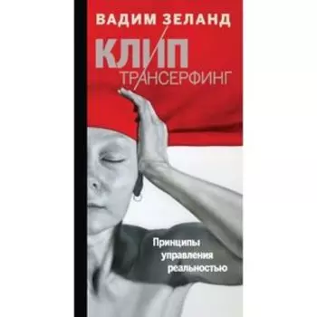 Клип-трансерфинг: Принципы управления реальностью