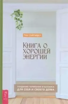 Книга о хорошей энергии. Создание гармонии и баланса для себя и своего дома